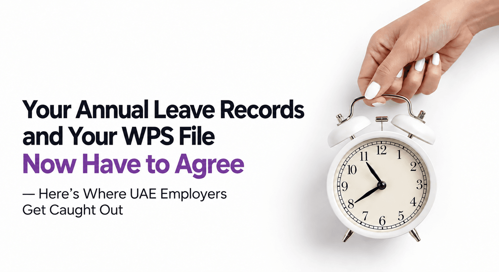 UAE annual leave and WPS compliance — a hand holding a white alarm clock beside the headline 'Your Annual Leave Records and Your WPS File Now Have to Agree', signalling the Q4 year-end leave-settlement deadline